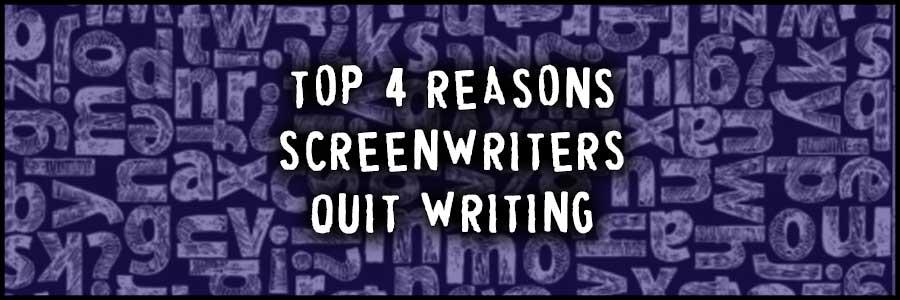 Top 4 Reasons Why Screenwriters Quit